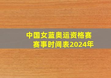 中国女蓝奥运资格赛赛事时间表2024年