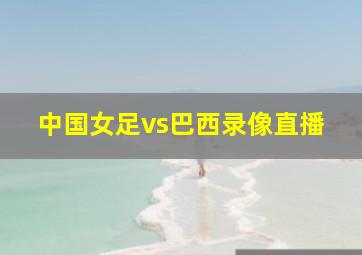 中国女足vs巴西录像直播