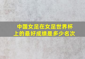 中国女足在女足世界杯上的最好成绩是多少名次