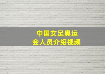 中国女足奥运会人员介绍视频