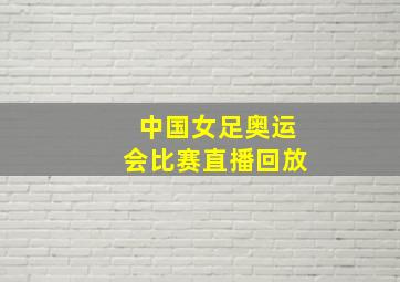 中国女足奥运会比赛直播回放