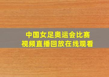 中国女足奥运会比赛视频直播回放在线观看