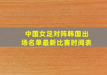 中国女足对阵韩国出场名单最新比赛时间表