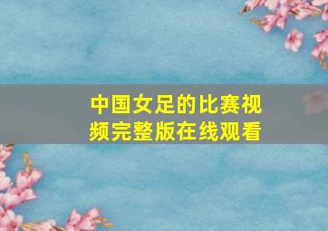 中国女足的比赛视频完整版在线观看