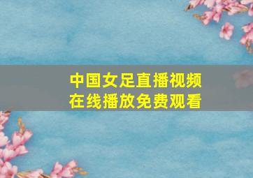 中国女足直播视频在线播放免费观看