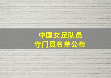 中国女足队员守门员名单公布