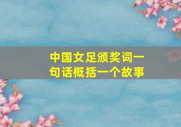 中国女足颁奖词一句话概括一个故事