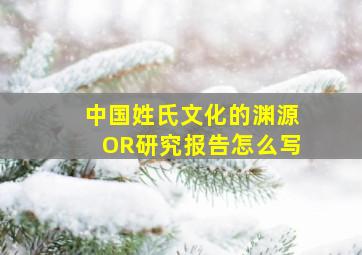 中国姓氏文化的渊源OR研究报告怎么写