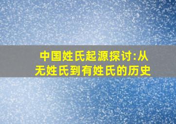 中国姓氏起源探讨:从无姓氏到有姓氏的历史