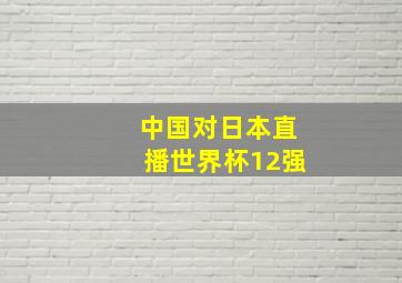 中国对日本直播世界杯12强