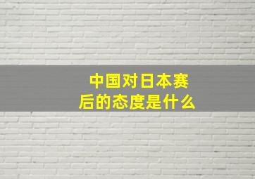 中国对日本赛后的态度是什么