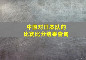 中国对日本队的比赛比分结果查询