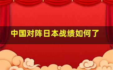 中国对阵日本战绩如何了