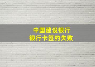 中国建设银行银行卡签约失败