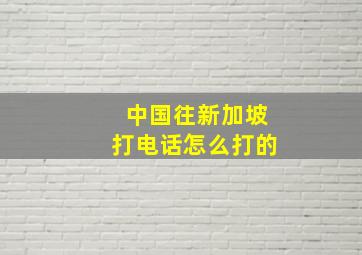 中国往新加坡打电话怎么打的