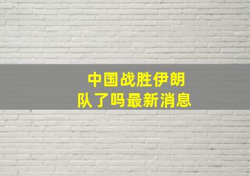 中国战胜伊朗队了吗最新消息