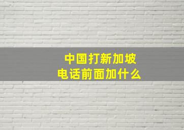 中国打新加坡电话前面加什么