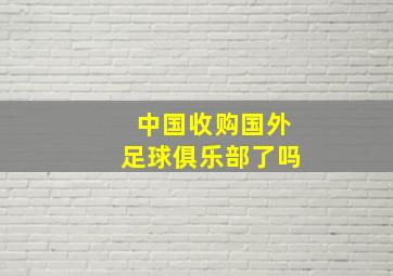 中国收购国外足球俱乐部了吗