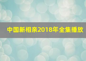 中国新相亲2018年全集播放