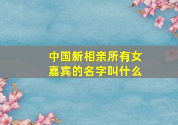 中国新相亲所有女嘉宾的名字叫什么