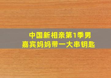 中国新相亲第1季男嘉宾妈妈带一大串钥匙