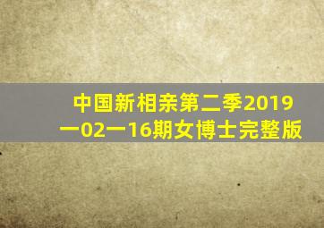 中国新相亲第二季2019一02一16期女博士完整版