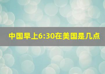 中国早上6:30在美国是几点