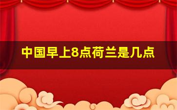 中国早上8点荷兰是几点