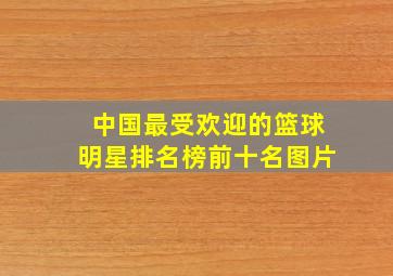 中国最受欢迎的篮球明星排名榜前十名图片