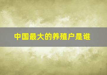 中国最大的养殖户是谁