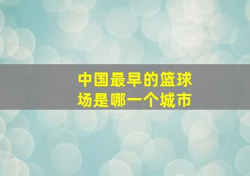 中国最早的篮球场是哪一个城市