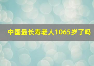 中国最长寿老人1065岁了吗