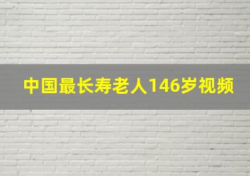 中国最长寿老人146岁视频