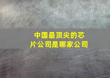 中国最顶尖的芯片公司是哪家公司