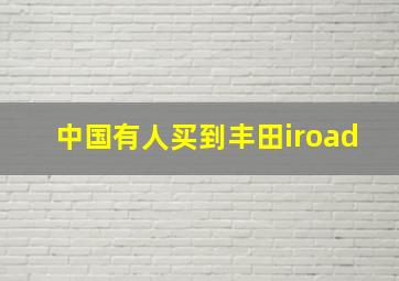 中国有人买到丰田iroad