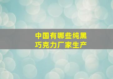 中国有哪些纯黑巧克力厂家生产