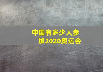 中国有多少人参加2020奥运会