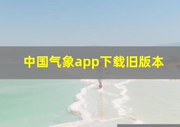 中国气象app下载旧版本