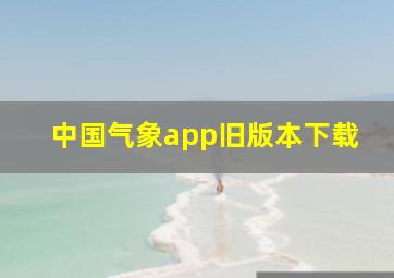 中国气象app旧版本下载