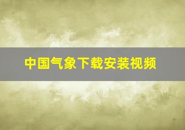 中国气象下载安装视频