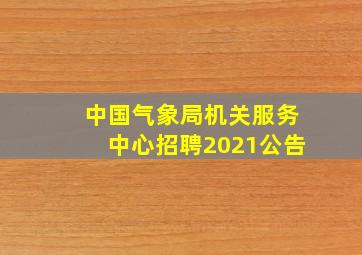 中国气象局机关服务中心招聘2021公告