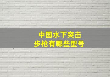 中国水下突击步枪有哪些型号