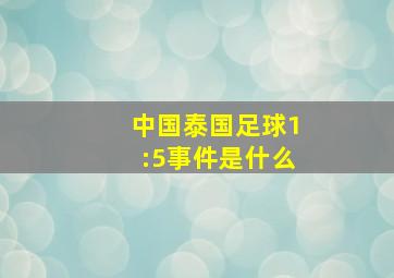 中国泰国足球1:5事件是什么