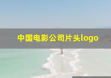 中国电影公司片头logo