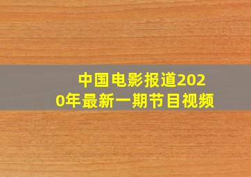 中国电影报道2020年最新一期节目视频