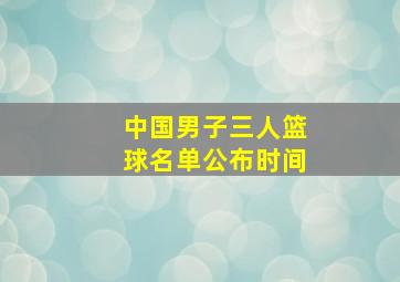 中国男子三人篮球名单公布时间