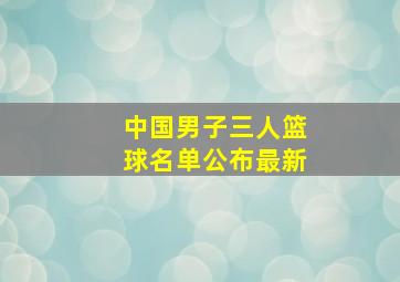 中国男子三人篮球名单公布最新