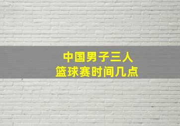 中国男子三人篮球赛时间几点