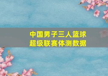 中国男子三人篮球超级联赛体测数据