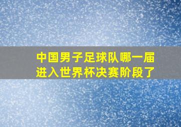 中国男子足球队哪一届进入世界杯决赛阶段了